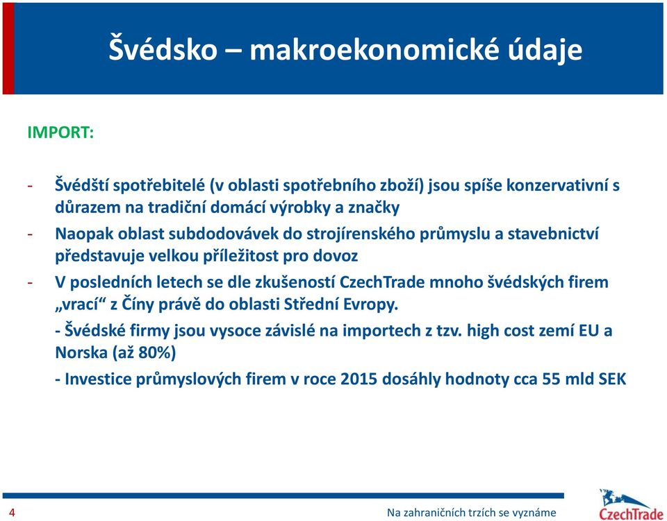 posledních letech se dle zkušeností CzechTrade mnoho švédských firem vrací z Číny právě do oblasti Střední Evropy.