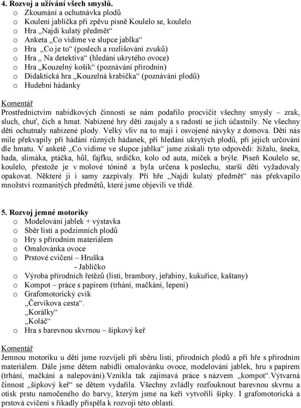 Na detektiva (hledání ukrytého ovoce) o Hra Kouzelný košík (poznávání přírodnin) o Didaktická hra Kouzelná krabička (poznávání plodů) o Hudební hádanky Prostřednictvím nabídkových činností se nám