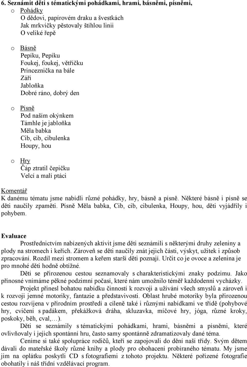 ptáci K danému tématu jsme nabídli různé pohádky, hry, básně a písně. Některé básně i písně se děti naučily zpaměti. Písně Měla babka, Cib, cib, cibulenka, Houpy, hou, děti vyjádřily i pohybem.