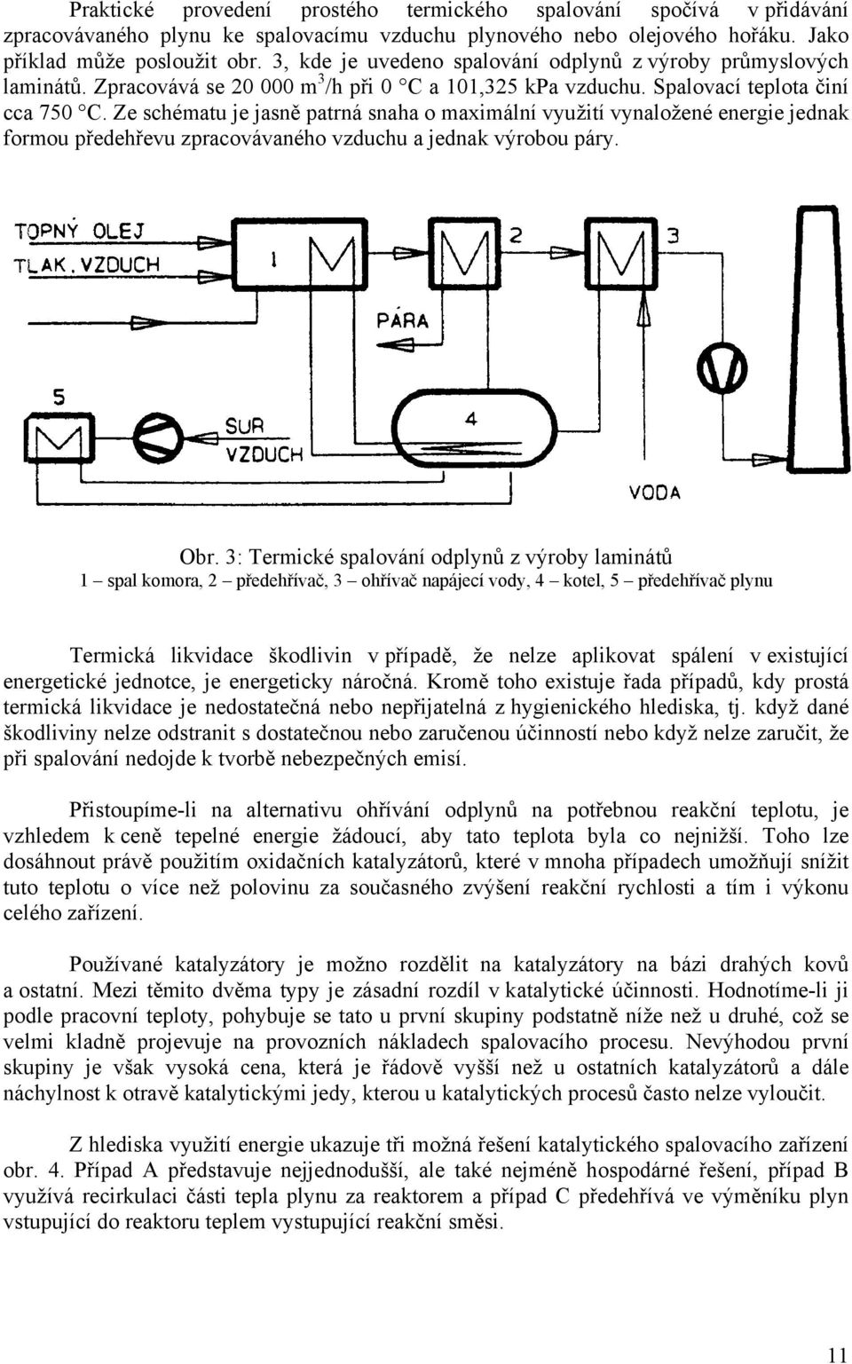 Ze schématu je jasně patrná snaha o maximální využití vynaložené energie jednak formou předehřevu zpracovávaného vzduchu a jednak výrobou páry. Obr.