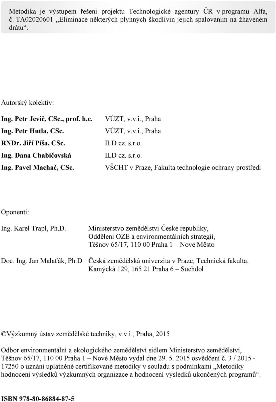 Karel Trapl, Ph.D. Ministerstvo zemědělství České republiky, Oddělení OZE a environmentálních strategií, Těšnov 65/17, 110 00 Praha 1 Nové Město Doc. Ing. Jan Malaťák, Ph.D. Česká zemědělská univerzita v Praze, Technická fakulta, Kamýcká 129, 165 21 Praha 6 Suchdol Výzkumný ústav zemědělské techniky, v.