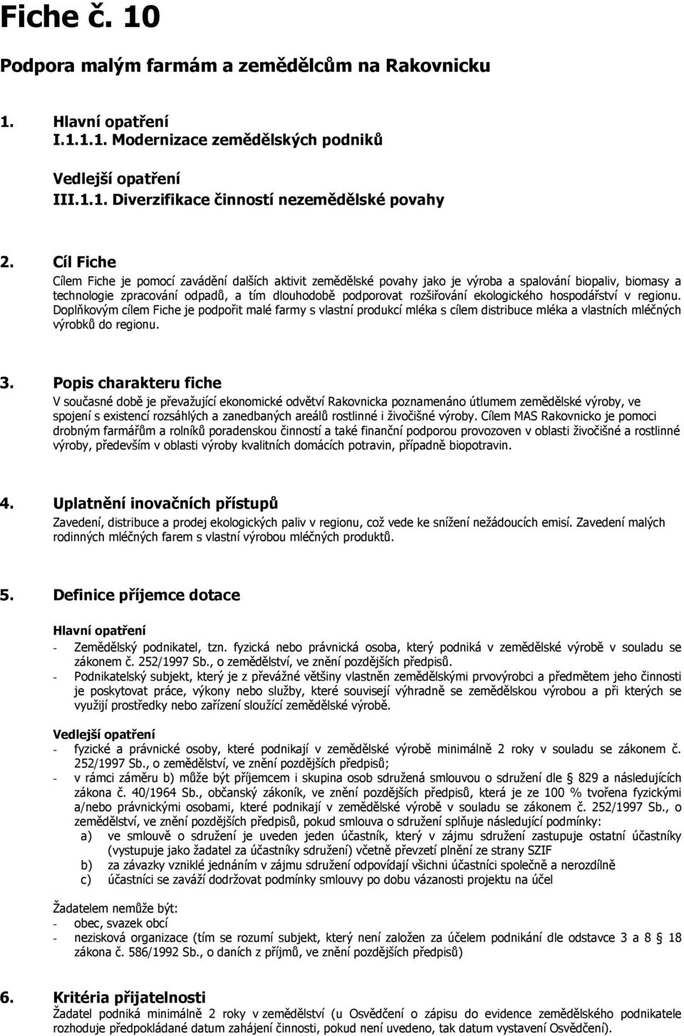 ekologického hospodářství v regionu. Doplňkovým cílem Fiche je podpořit malé farmy s vlastní produkcí mléka s cílem distribuce mléka a vlastních mléčných výrobků do regionu. 3.