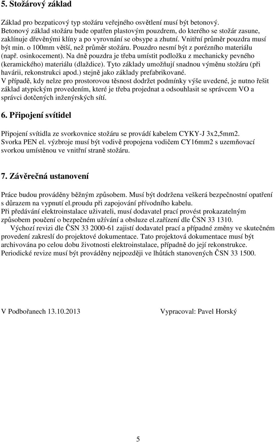 o 100mm větší, než průměr stožáru. Pouzdro nesmí být z porézního materiálu (např. osinkocement). Na dně pouzdra je třeba umístit podložku z mechanicky pevného (keramického) materiálu (dlaždice).