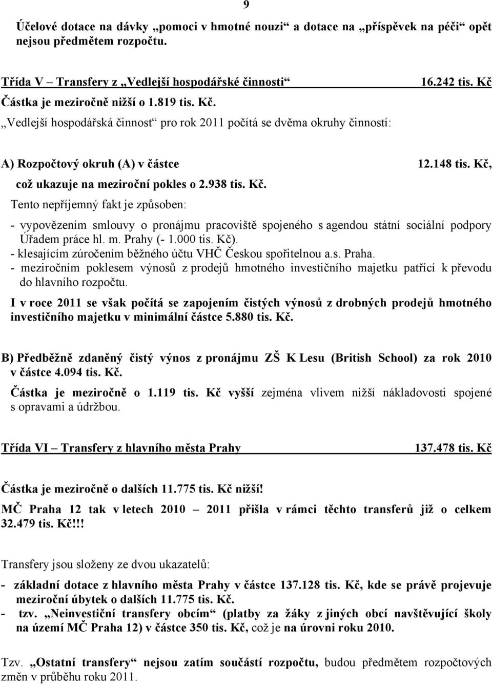 A) Rozpočtový okruh (A) v částce 12.148 tis. Kč, což ukazuje na meziroční pokles o 2.938 tis. Kč. Tento nepříjemný fakt je způsoben: - vypovězením smlouvy o pronájmu pracoviště spojeného s agendou státní sociální podpory Úřadem práce hl.