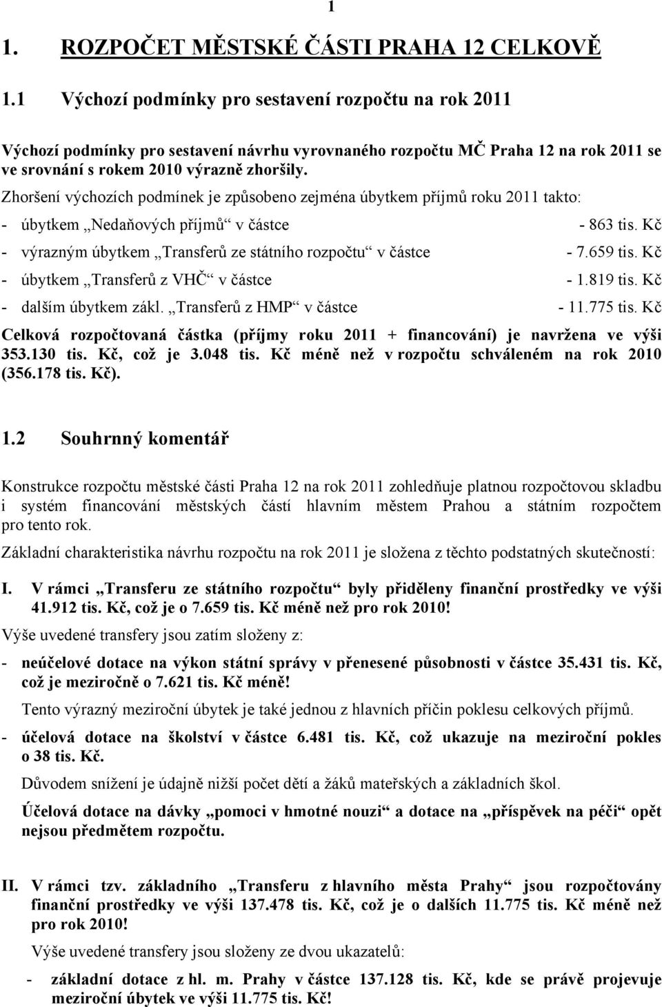 Zhoršení výchozích podmínek je způsobeno zejména úbytkem příjmů roku 2011 takto: - úbytkem Nedaňových příjmů v částce - 863 tis. Kč - výrazným úbytkem Transferů ze státního rozpočtu v částce - 7.