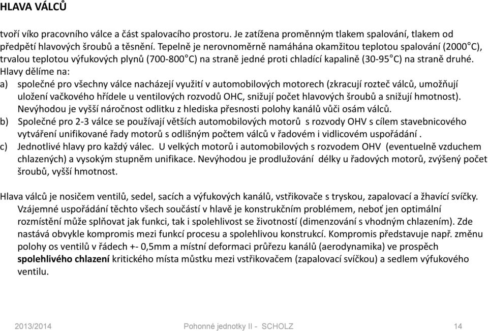 Hlavy dělíme na: a) společné pro všechny válce nacházejí využití v automobilových motorech (zkracují rozteč válců, umožňují uložení vačkového hřídele u ventilových rozvodů OHC, snižují počet