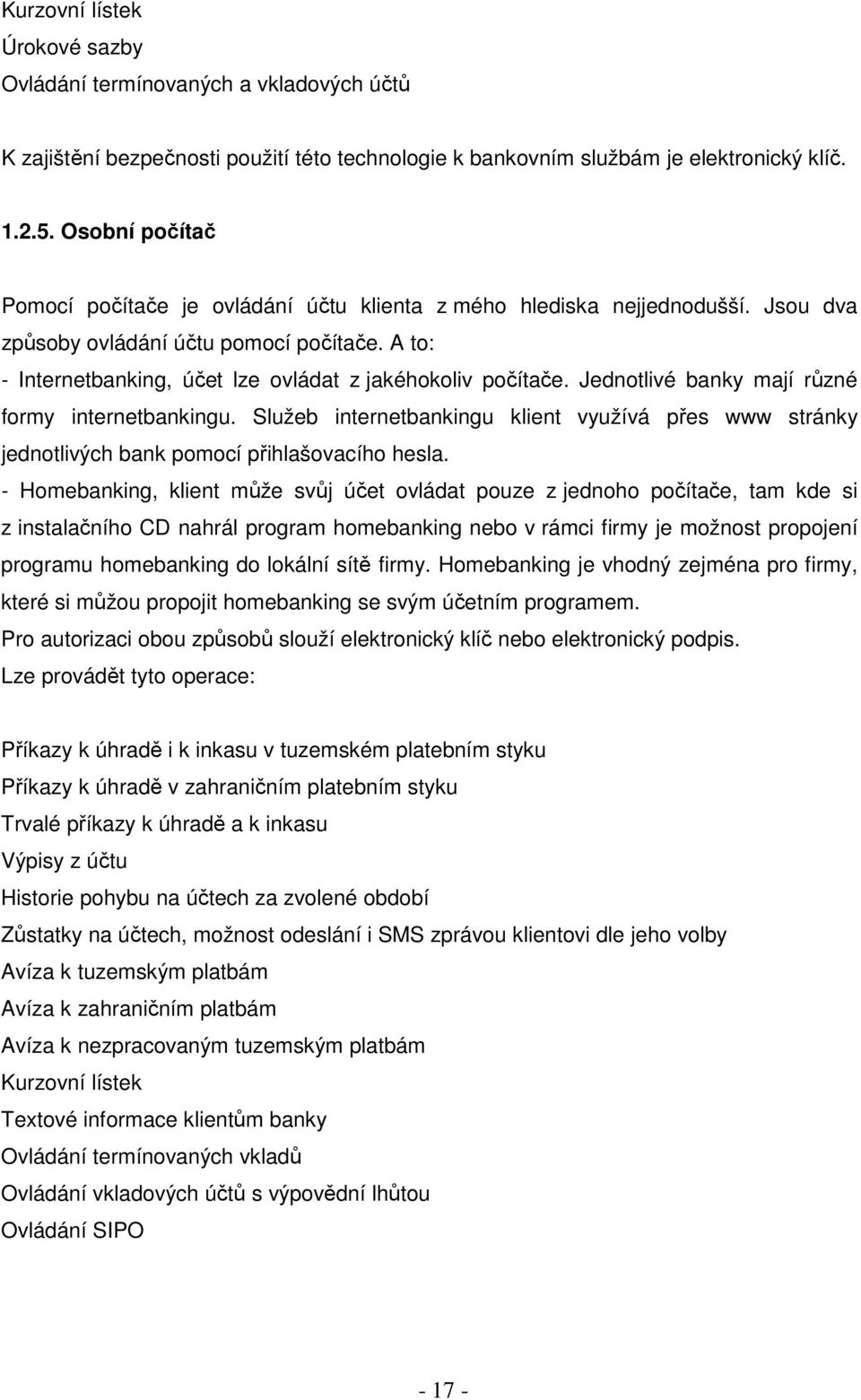 Jednotlivé banky mají různé formy internetbankingu. Služeb internetbankingu klient využívá přes www stránky jednotlivých bank pomocí přihlašovacího hesla.