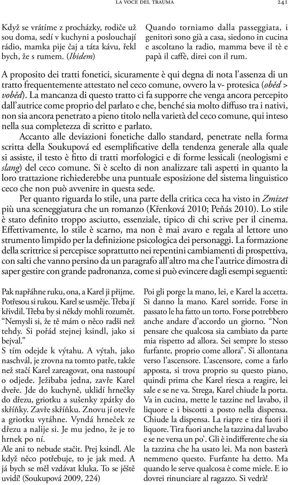 A proposito dei tratti fonetici, sicuramente è qui degna di nota l assenza di un tratto frequentemente attestato nel ceco comune, ovvero la v- protesica (oběd > voběd).