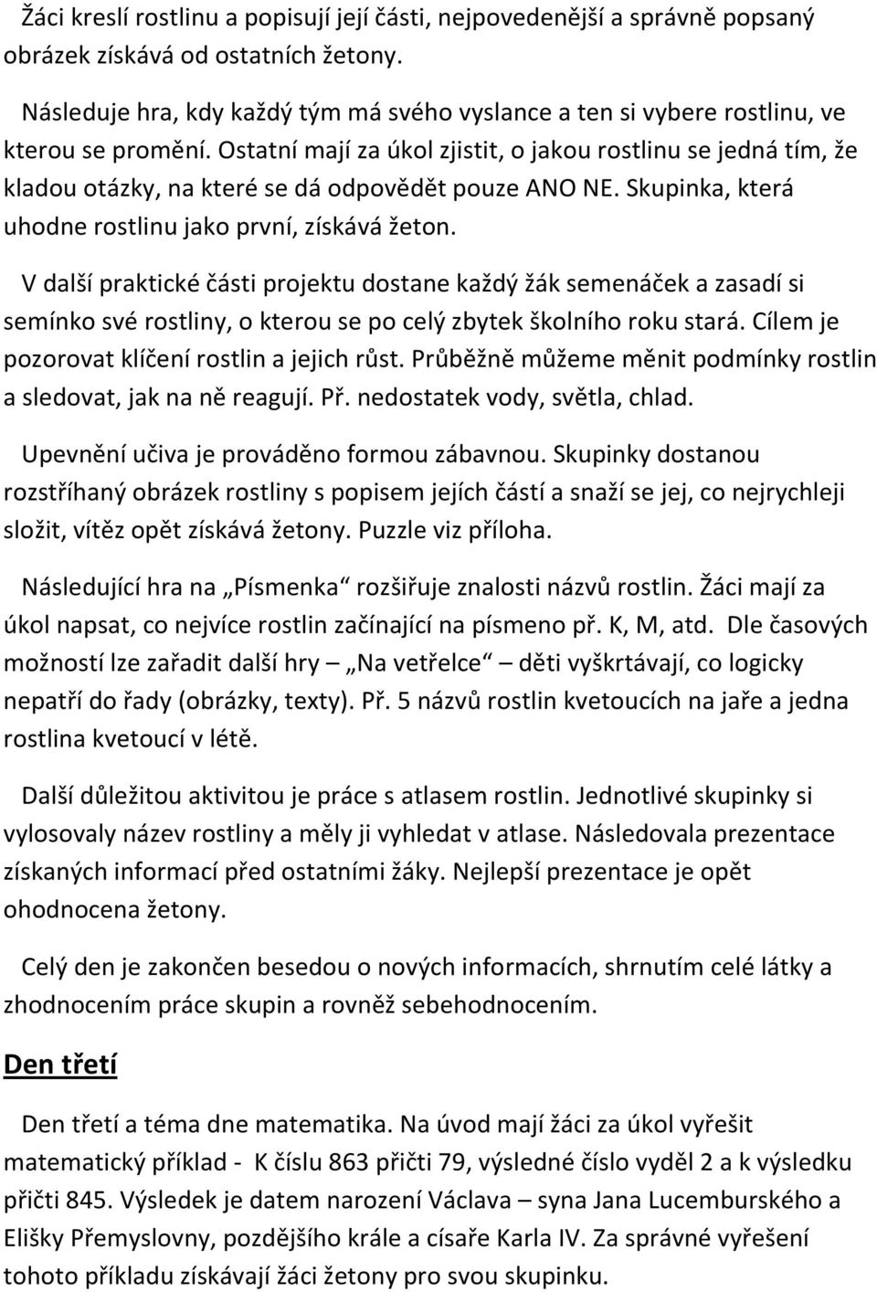 Ostatní mají za úkol zjistit, o jakou rostlinu se jedná tím, že kladou otázky, na které se dá odpovědět pouze ANO NE. Skupinka, která uhodne rostlinu jako první, získává žeton.