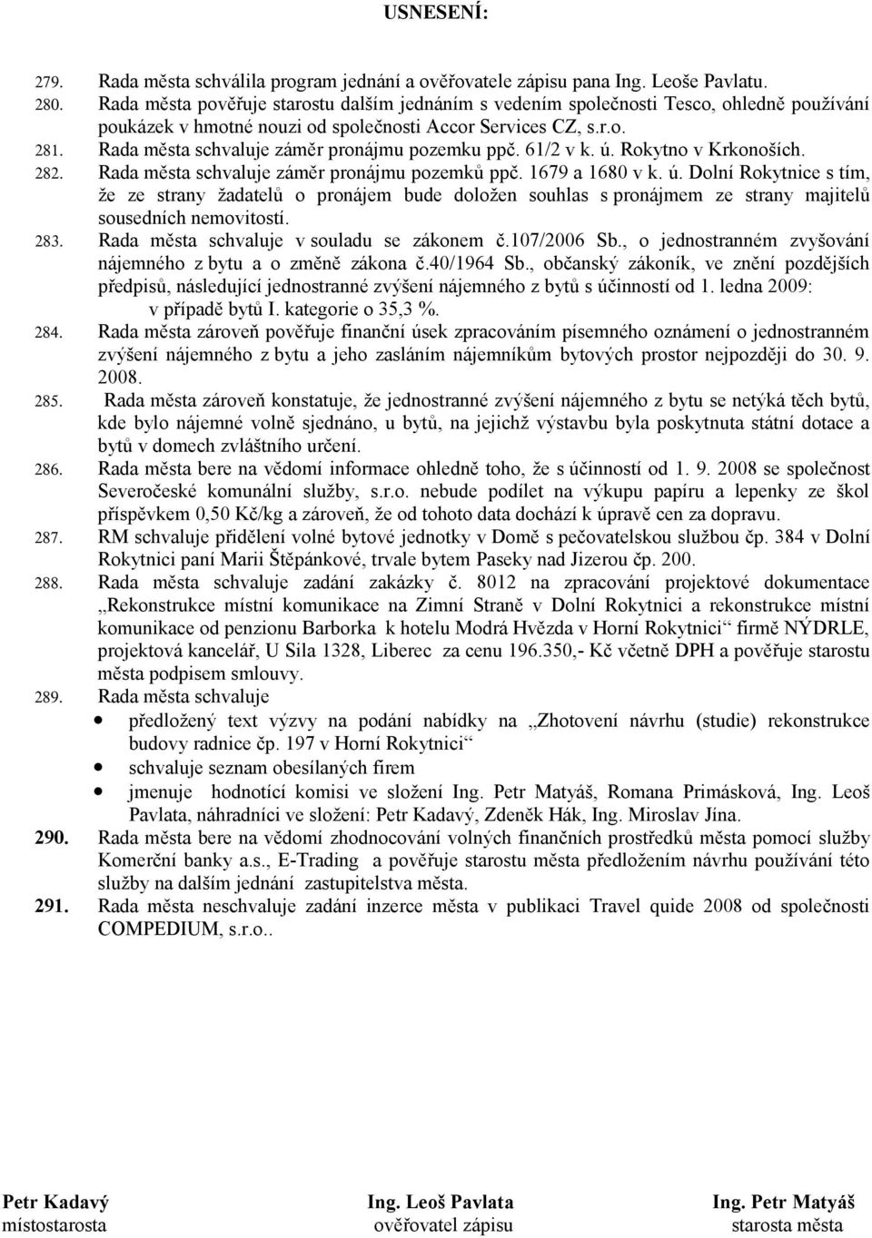 Rada města schvaluje záměr pronájmu pozemku ppč. 61/2 v k. ú. Rokytno v Krkonoších. 282. Rada města schvaluje záměr pronájmu pozemků ppč. 1679 a 1680 v k. ú. Dolní Rokytnice s tím, že ze strany žadatelů o pronájem bude doložen souhlas s pronájmem ze strany majitelů sousedních nemovitostí.