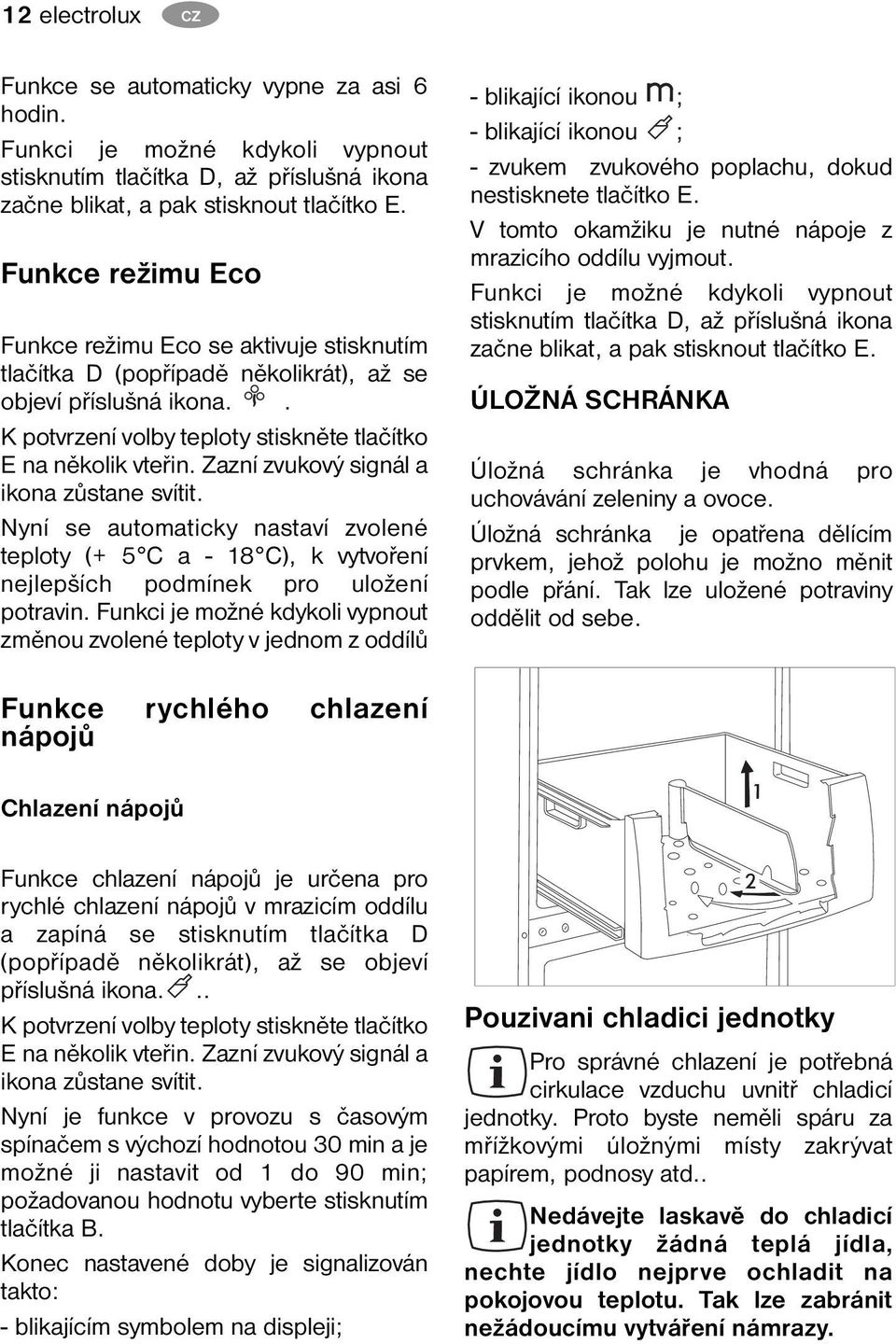 Zazní zvukový signál a ikona zůstane svítit. Nyní se automaticky nastaví zvolené teploty (+ 5 C a - 18 C), k vytvoření nejlepších podmínek pro uložení potravin.