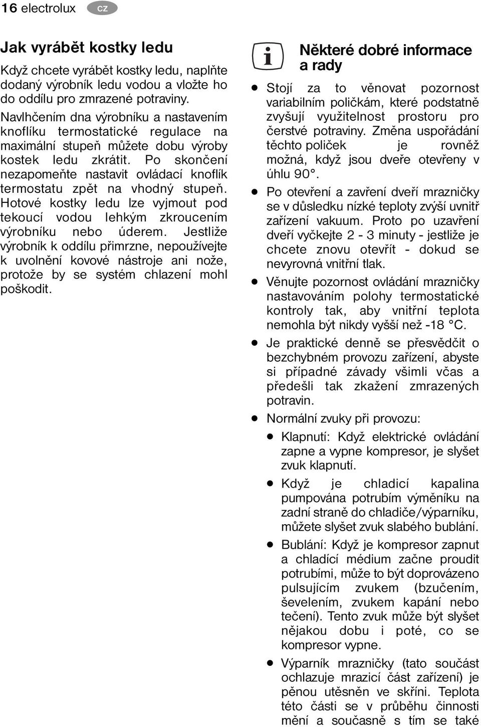 Po skončení nezapomeňte nastavit ovládací knoflík termostatu zpět na vhodný stupeň. Hotové kostky ledu lze vyjmout pod tekoucí vodou lehkým zkroucením výrobníku nebo úderem.