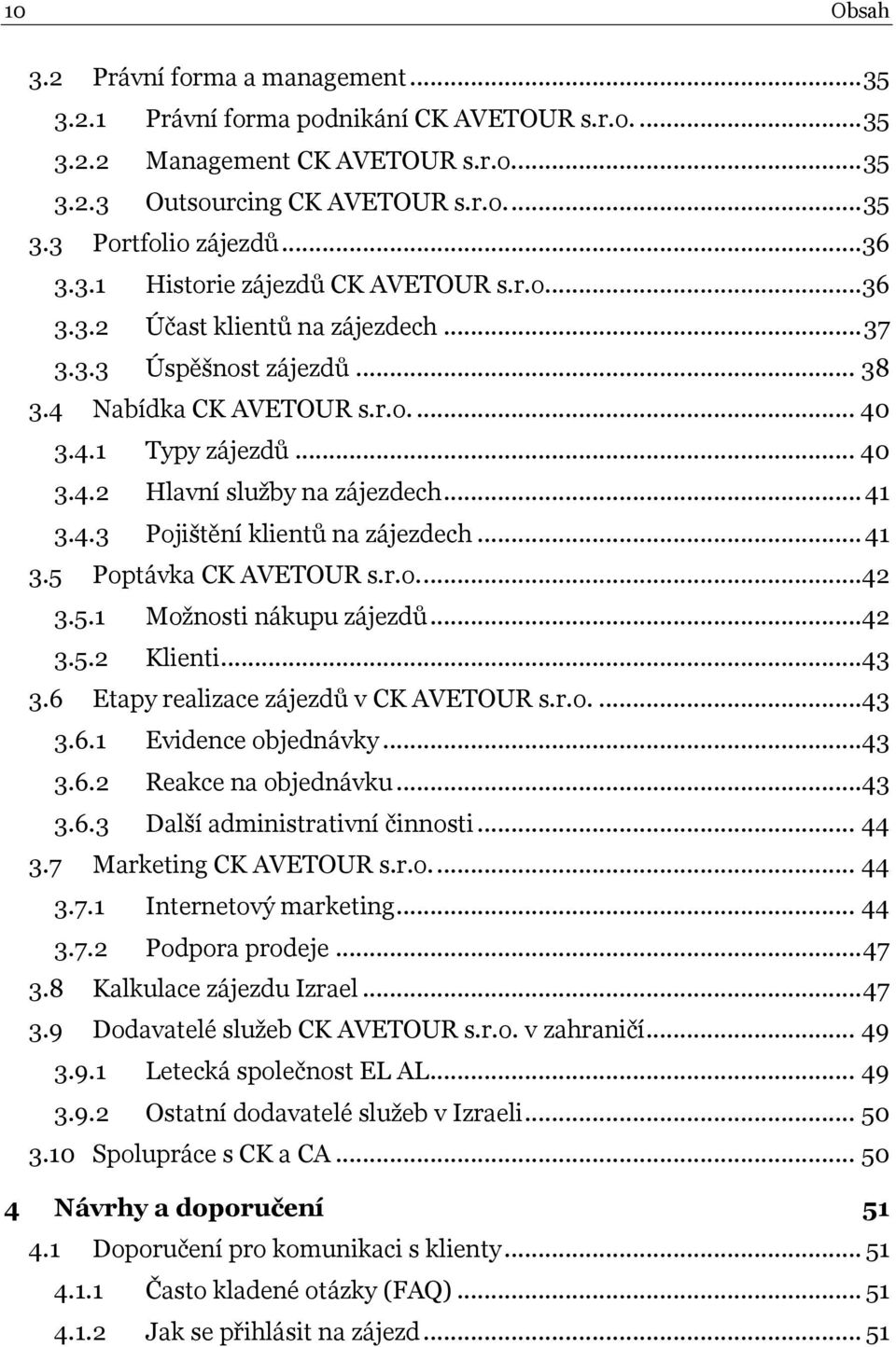 .. 41 3.4.3 Pojištění klientů na zájezdech... 41 3.5 Poptávka CK AVETOUR s.r.o....42 3.5.1 Možnosti nákupu zájezdů...42 3.5.2 Klienti...43 3.6 Etapy realizace zájezdů v CK AVETOUR s.r.o....43 3.6.1 Evidence objednávky.