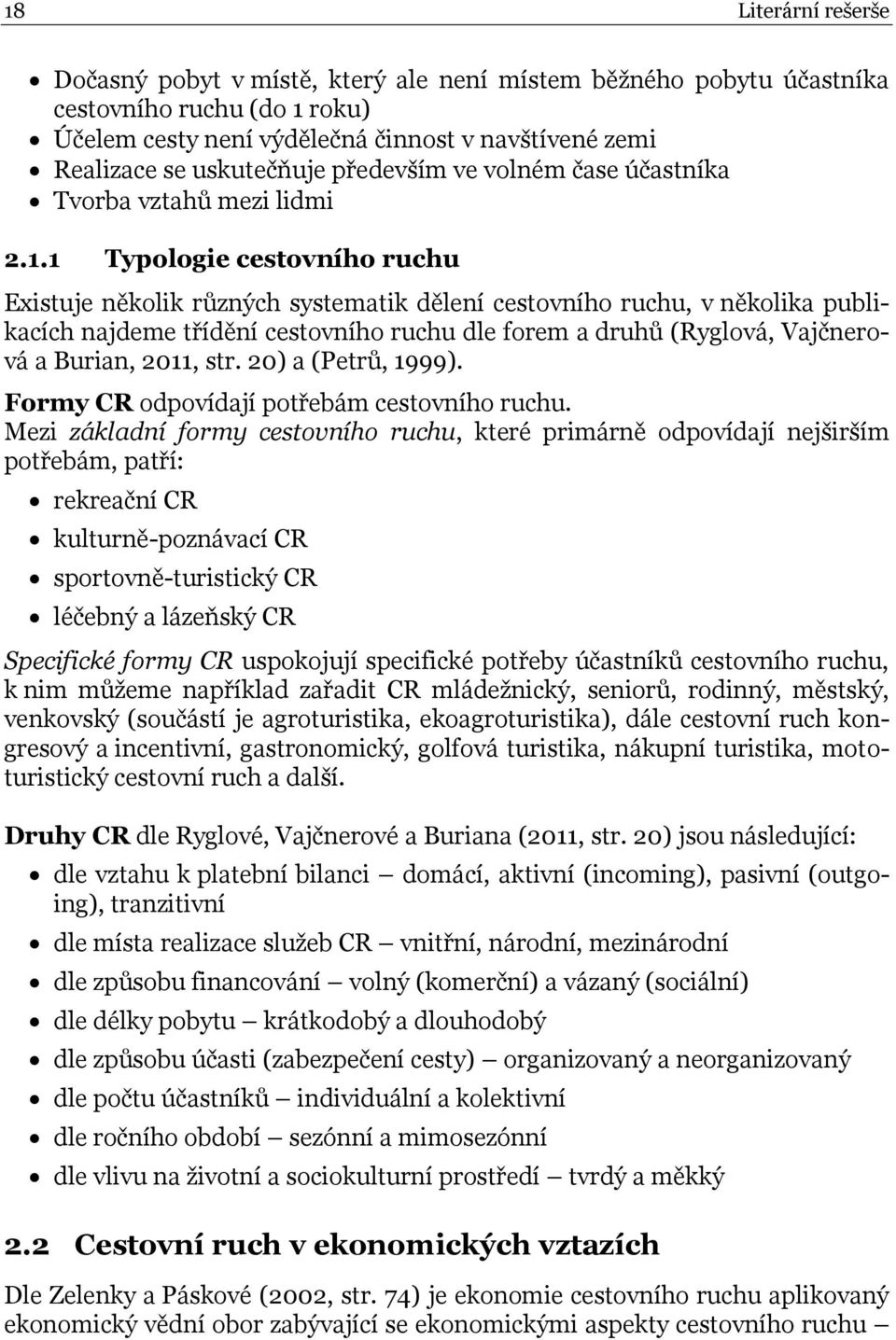 1 Typologie cestovního ruchu Existuje několik různých systematik dělení cestovního ruchu, v několika publikacích najdeme třídění cestovního ruchu dle forem a druhů (Ryglová, Vajčnerová a Burian,