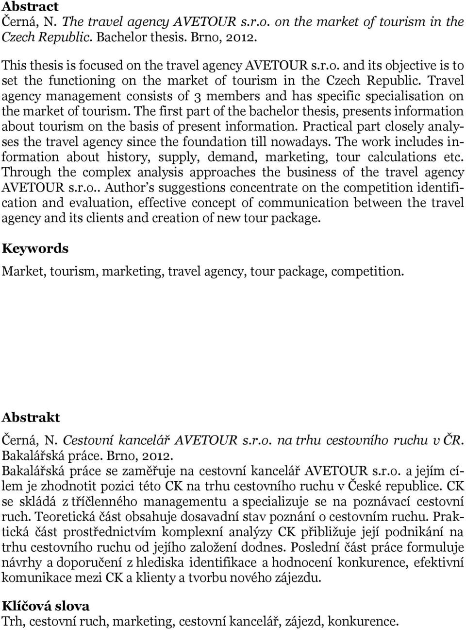 The first part of the bachelor thesis, presents information about tourism on the basis of present information. Practical part closely analyses the travel agency since the foundation till nowadays.