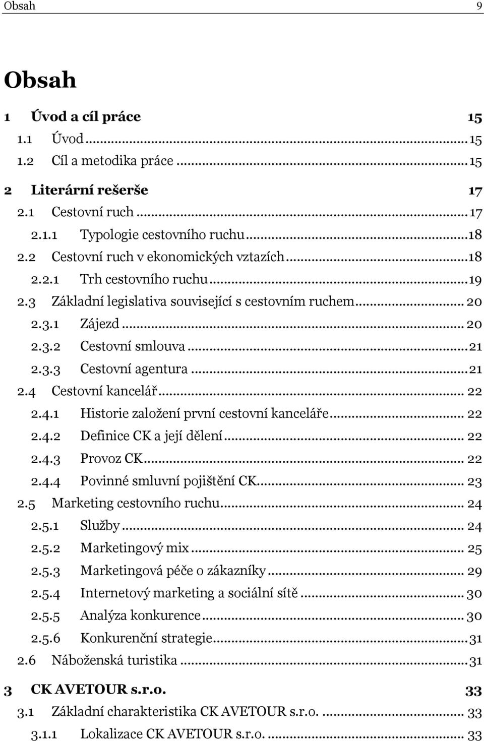 .. 21 2.4 Cestovní kancelář... 22 2.4.1 Historie založení první cestovní kanceláře... 22 2.4.2 Definice CK a její dělení... 22 2.4.3 Provoz CK... 22 2.4.4 Povinné smluvní pojištění CK... 23 2.