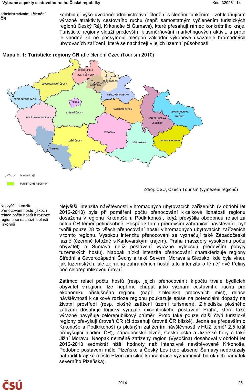 Turistické regiony slouží především k usměrňování marketingových aktivit, a proto je vhodné za ně poskytnout alespoň základní výkonové ukazatele hromadných ubytovacích zařízení, které se nacházejí v