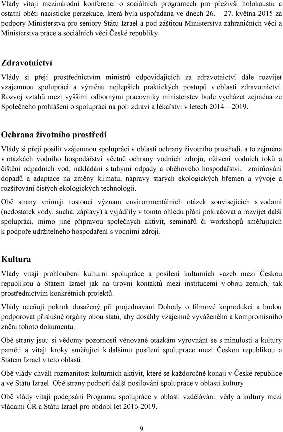 Zdravotnictví Vlády si přejí prostřednictvím ministrů odpovídajících za zdravotnictví dále rozvíjet vzájemnou spolupráci a výměnu nejlepších praktických postupů v oblasti zdravotnictví.