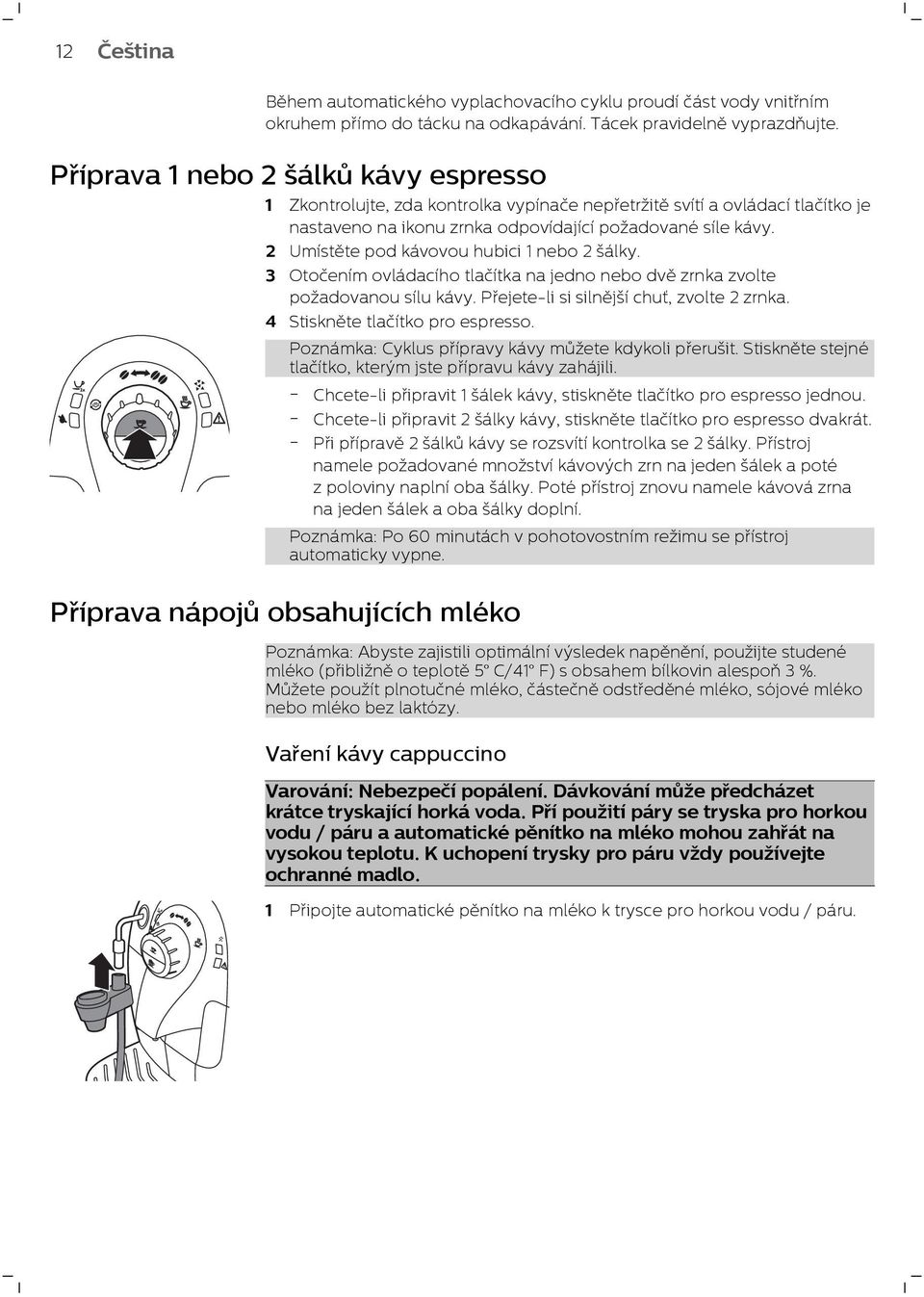 2 Umístěte pod kávovou hubici 1 nebo 2 šálky. 3 Otočením ovládacího tlačítka na jedno nebo dvě zrnka zvolte požadovanou sílu kávy. Přejete-li si silnější chuť, zvolte 2 zrnka.