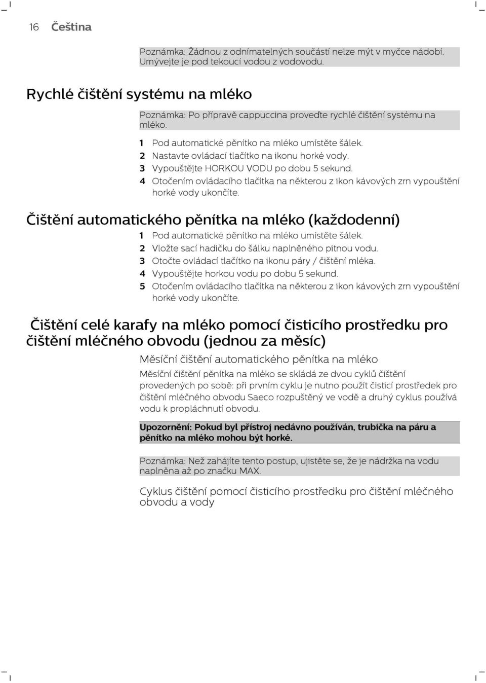 2 Nastavte ovládací tlačítko na ikonu horké vody. 3 Vypouštějte HORKOU VODU po dobu 5 sekund. 4 Otočením ovládacího tlačítka na některou z ikon kávových zrn vypouštění horké vody ukončíte.