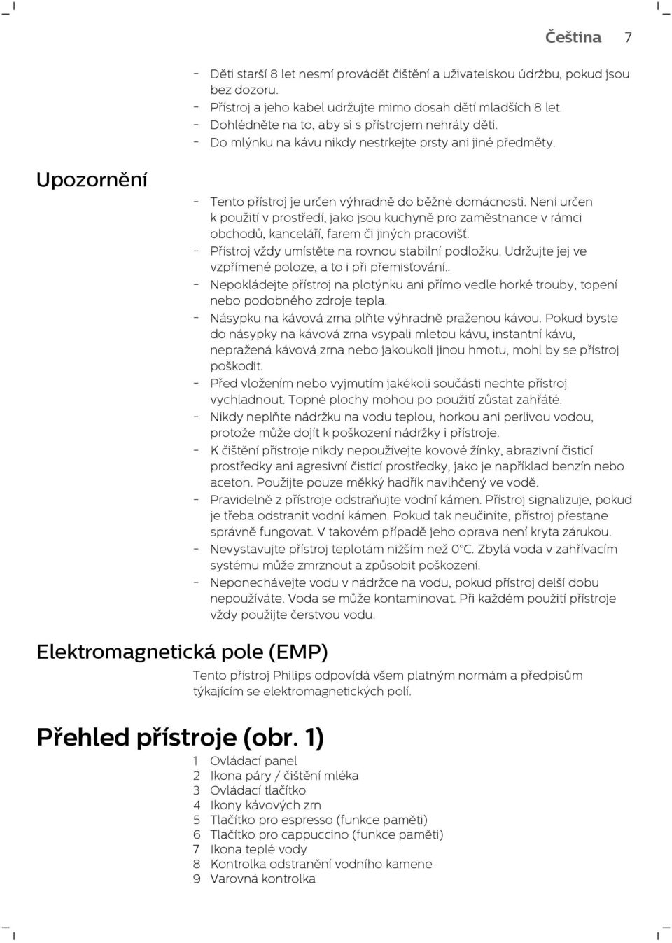 Není určen k použití v prostředí, jako jsou kuchyně pro zaměstnance v rámci obchodů, kanceláří, farem či jiných pracovišť. - Přístroj vždy umístěte na rovnou stabilní podložku.