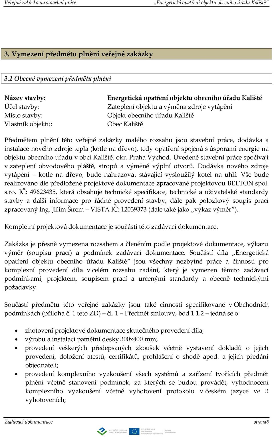 obecního úřadu Kaliště Obec Kaliště Předmětem plnění této veřejné zakázky malého rozsahu jsou stavební práce, dodávka a instalace nového zdroje tepla (kotle na dřevo), tedy opatření spojená s