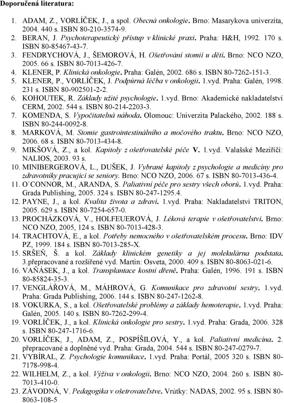 Praha: Galén, 2002. 686 s. ISBN 80-7262-151-3. 5. KLENER, P., VORLÍČEK, J. Podpůrná léčba v onkologii. 1.vyd. Praha: Galén, 1998. 231 s. ISBN 80-902501-2-2. 6. KOHOUTEK, R. Základy užité psychologie.