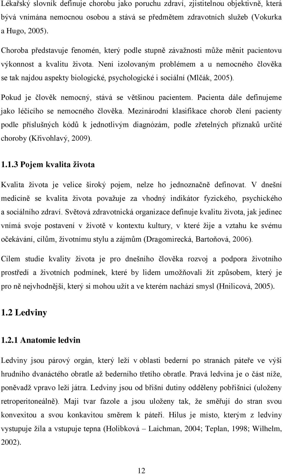 Není izolovaným problémem a u nemocného člověka se tak najdou aspekty biologické, psychologické i sociální (Mlčák, 2005). Pokud je člověk nemocný, stává se většinou pacientem.