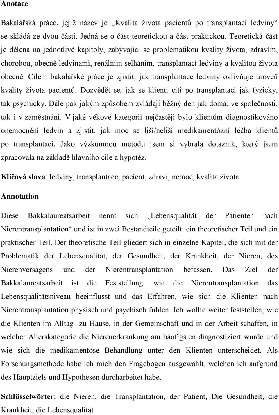 Cílem bakalářské práce je zjistit, jak transplantace ledviny ovlivňuje úroveň kvality života pacientů. Dozvědět se, jak se klienti cítí po transplantaci jak fyzicky, tak psychicky.