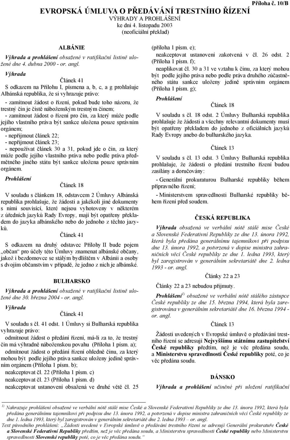 S odkazem na Přílohu I, písmena a, b, c, a g prohlašuje Albánská republika, že si vyhrazuje právo: - zamítnout žádost o řízení, pokud bude toho názoru, že trestný čin je čistě náboženským trestným