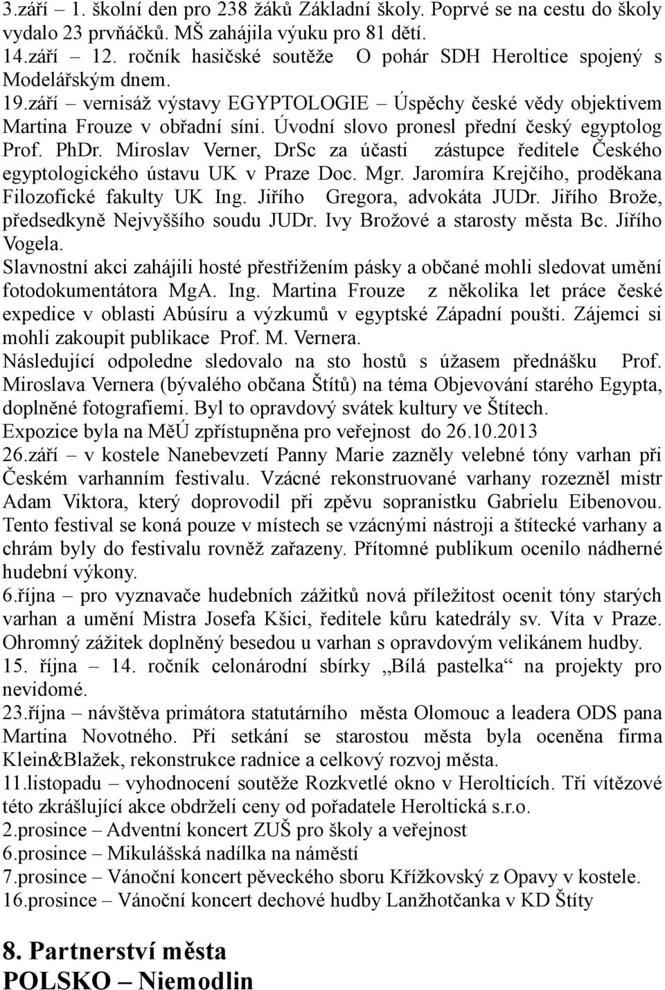 Úvodní slovo pronesl přední český egyptolog Prof. PhDr. Miroslav Verner, DrSc za účasti zástupce ředitele Českého egyptologického ústavu UK v Praze Doc. Mgr.