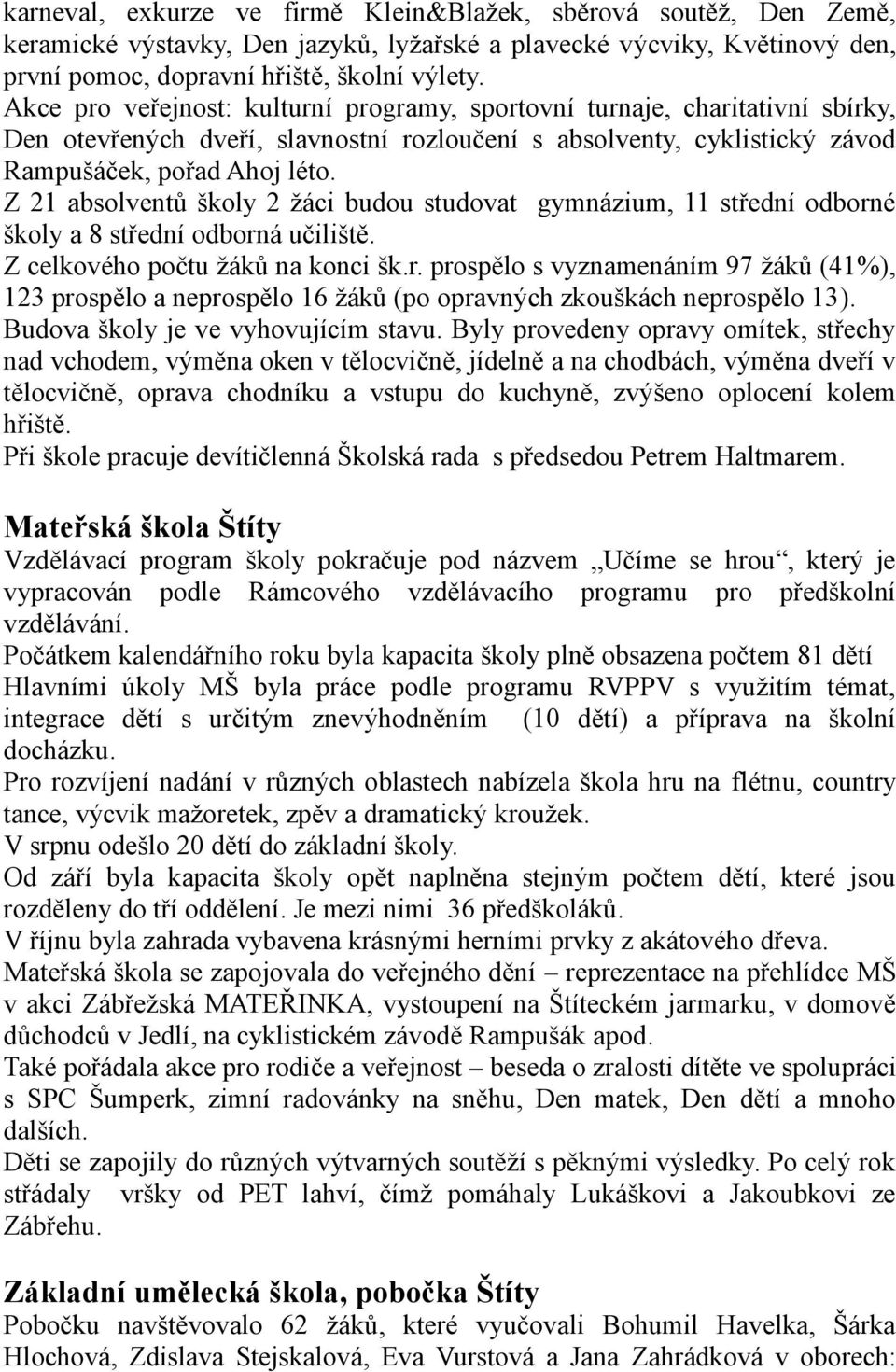 Z 21 absolventů školy 2 žáci budou studovat gymnázium, 11 střední odborné školy a 8 střední odborná učiliště. Z celkového počtu žáků na konci šk.r. prospělo s vyznamenáním 97 žáků (41%), 123 prospělo a neprospělo 16 žáků (po opravných zkouškách neprospělo 13).