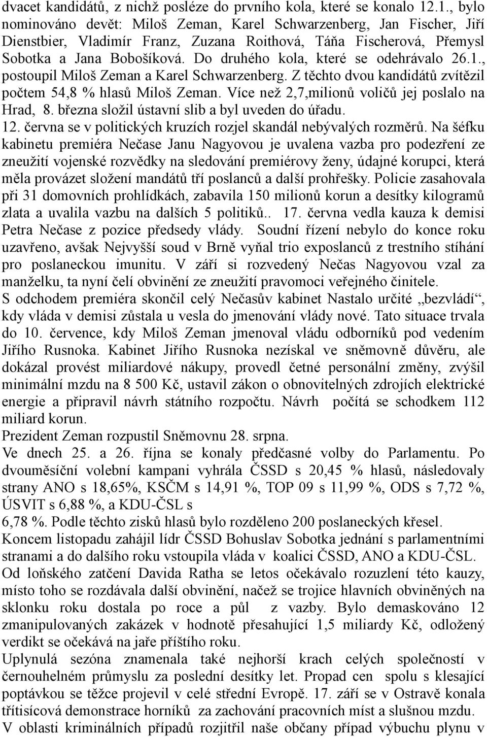 Do druhého kola, které se odehrávalo 26.1., postoupil Miloš Zeman a Karel Schwarzenberg. Z těchto dvou kandidátů zvítězil počtem 54,8 % hlasů Miloš Zeman.