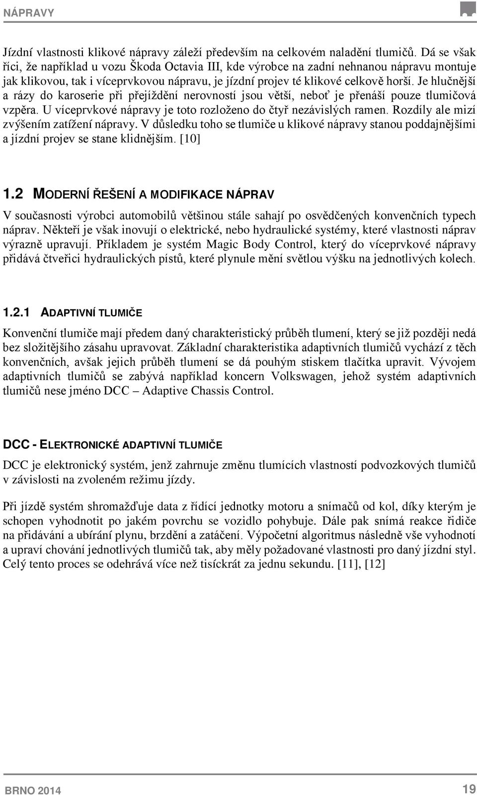 Je hlučnější a rázy do karoserie při přejíždění nerovností jsou větší, neboť je přenáší pouze tlumičová vzpěra. U víceprvkové nápravy je toto rozloženo do čtyř nezávislých ramen.