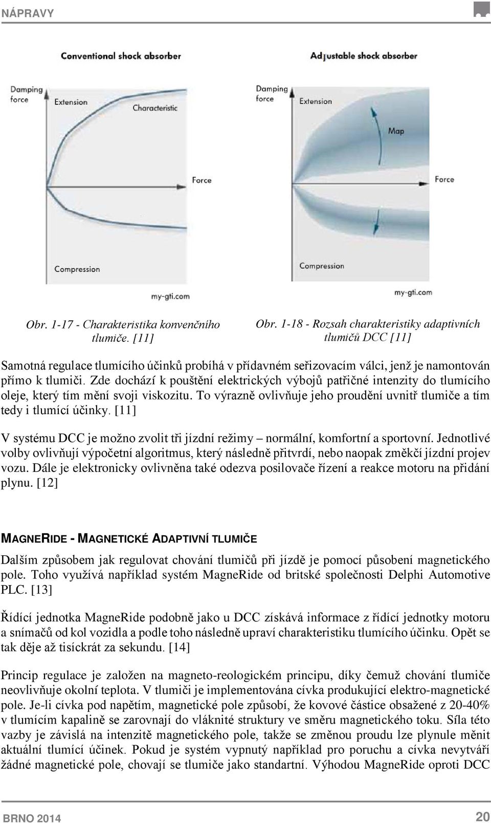 Zde dochází k pouštění elektrických výbojů patřičné intenzity do tlumícího oleje, který tím mění svoji viskozitu. To výrazně ovlivňuje jeho proudění uvnitř tlumiče a tím tedy i tlumící účinky.