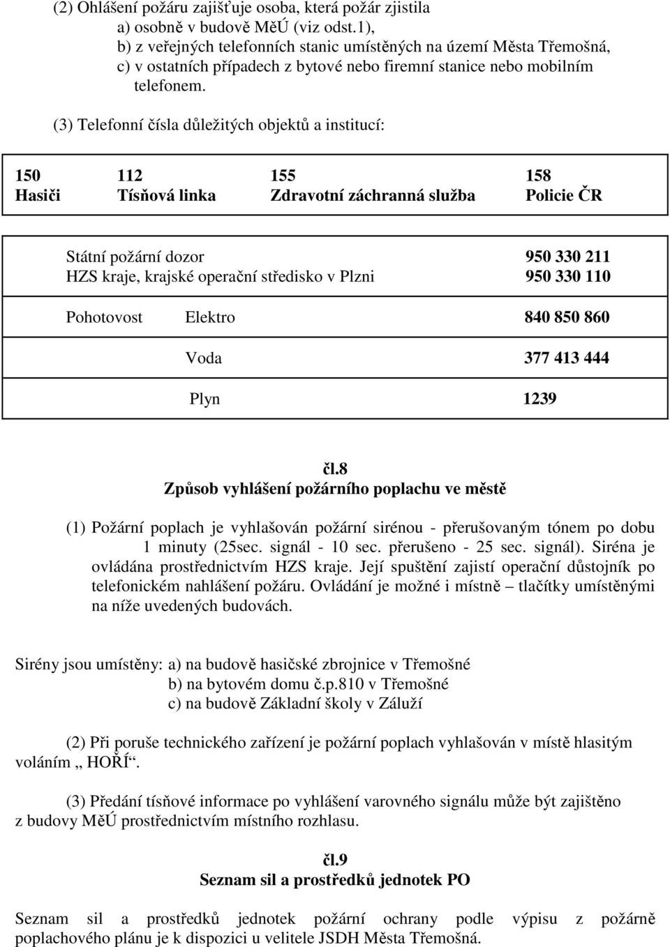 (3) Telefonní čísla důležitých objektů a institucí: 150 112 155 158 Hasiči Tísňová linka Zdravotní záchranná služba Policie ČR Státní požární dozor 950 330 211 HZS kraje, krajské operační středisko v