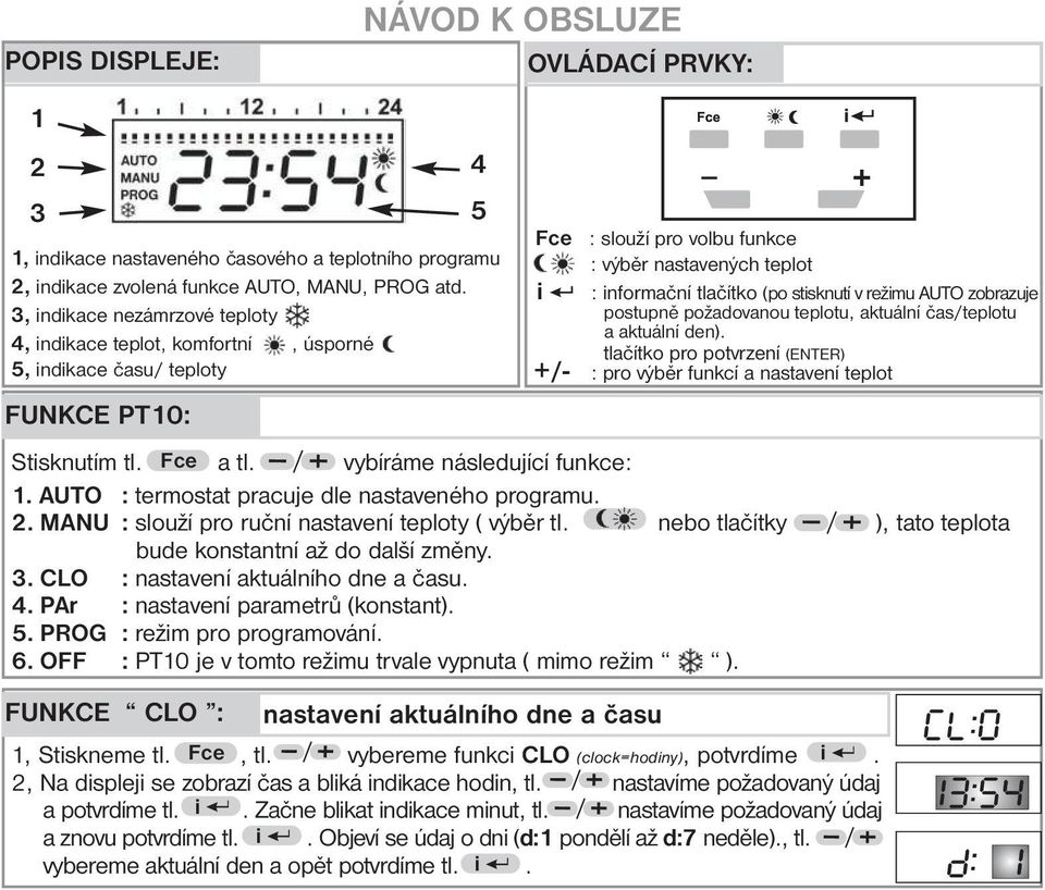nastavených teplot i : informační tlačítko (po stisknutí v režimu AUTO zobrazuje postupně požadovanou teplotu, aktuální čas/teplotu a aktuální den).