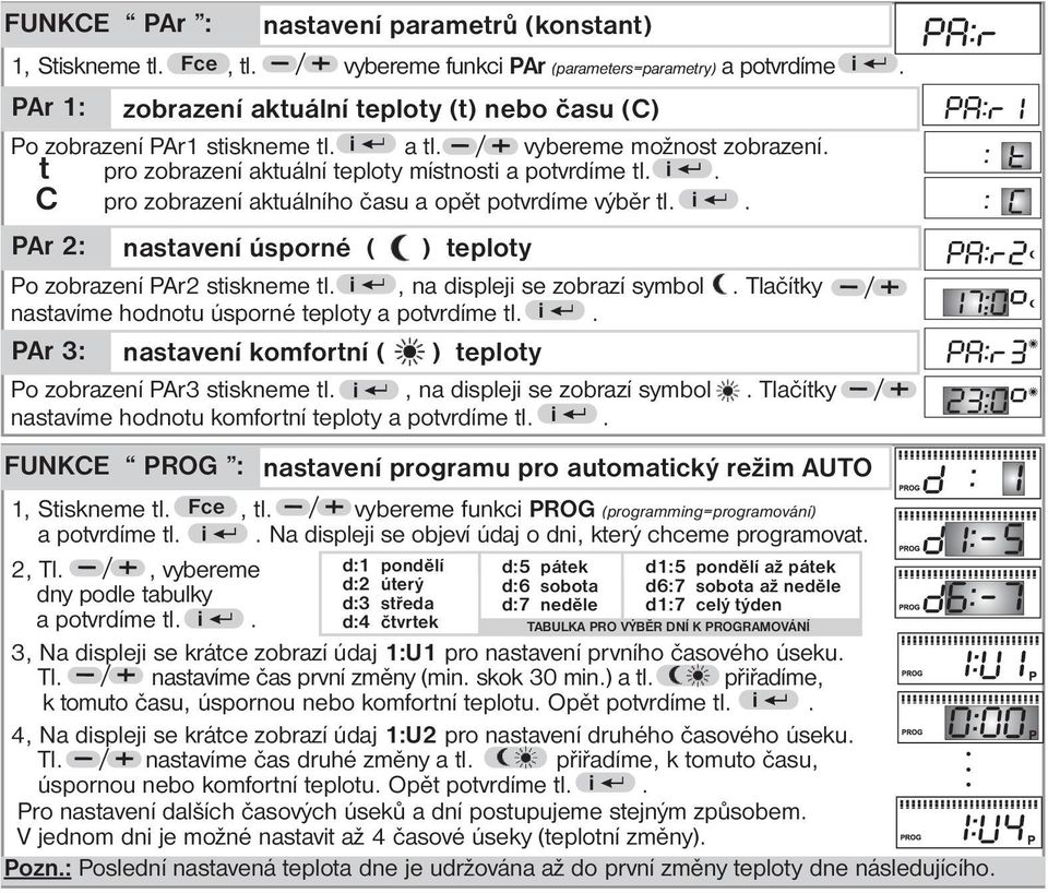 i. PAr 2: nastavení úsporné ( ) teploty Po zobrazení PAr2 stiskneme tl. i, na displeji se zobrazí symbol. Tlačítky nastavíme hodnotu úsporné teploty a potvrdíme tl. i. PAr 3: nastavení komfortní ( ) teploty Po zobrazení PAr3 stiskneme tl.