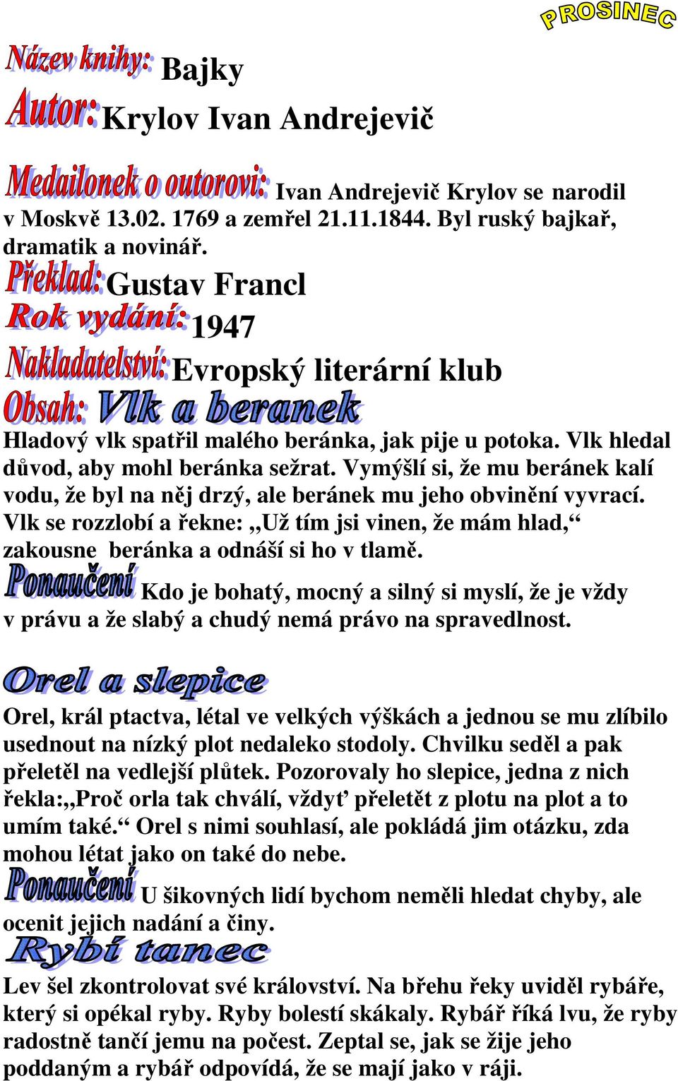 Vymýšlí si, že mu beránek kalí vodu, že byl na něj drzý, ale beránek mu jeho obvinění vyvrací. Vlk se rozzlobí a řekne: Už tím jsi vinen, že mám hlad, zakousne beránka a odnáší si ho v tlamě.