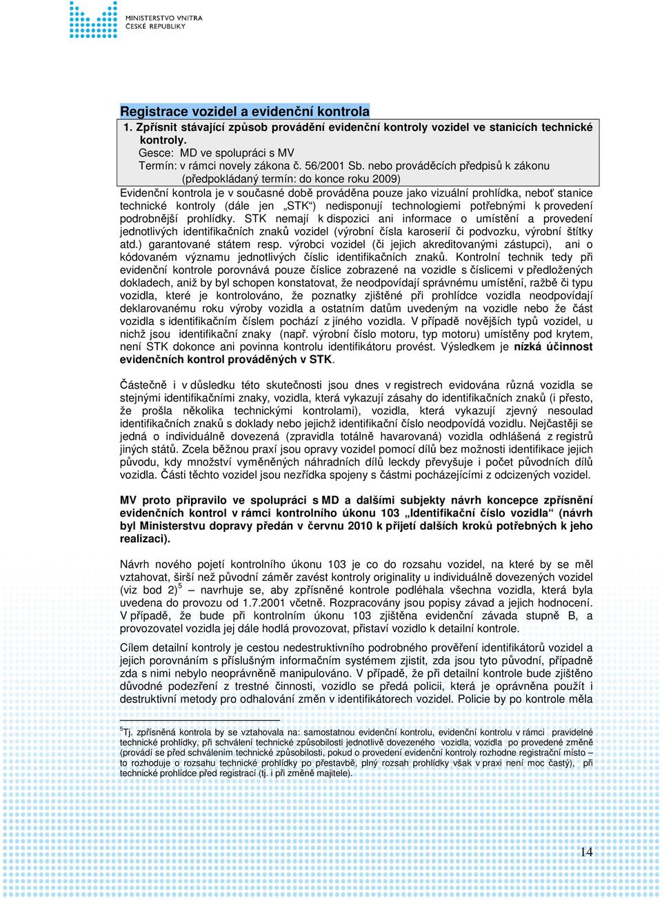 nebo prováděcích předpisů k zákonu (předpokládaný termín: do konce roku 2009) Evidenční kontrola je v současné době prováděna pouze jako vizuální prohlídka, neboť stanice technické kontroly (dále jen