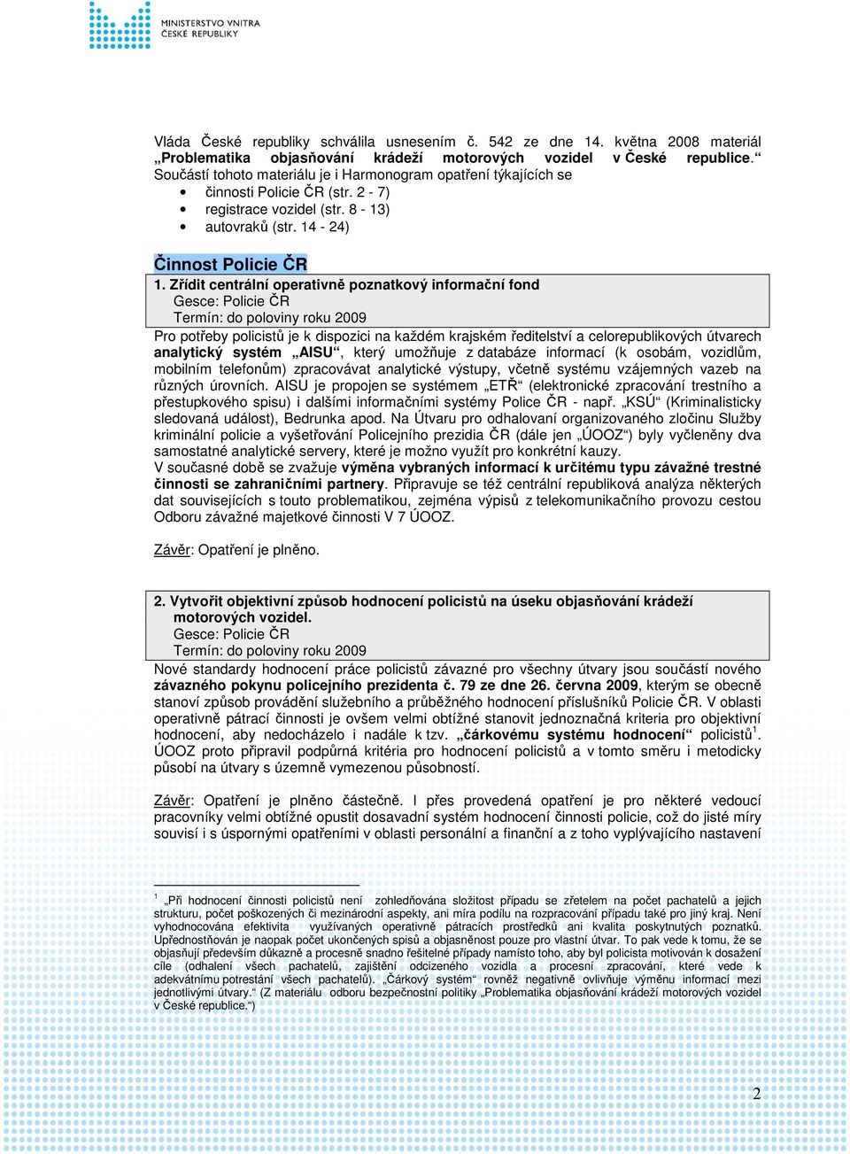 Zřídit centrální operativně poznatkový informační fond Gesce: Policie ČR Termín: do poloviny roku 2009 Pro potřeby policistů je k dispozici na každém krajském ředitelství a celorepublikových útvarech