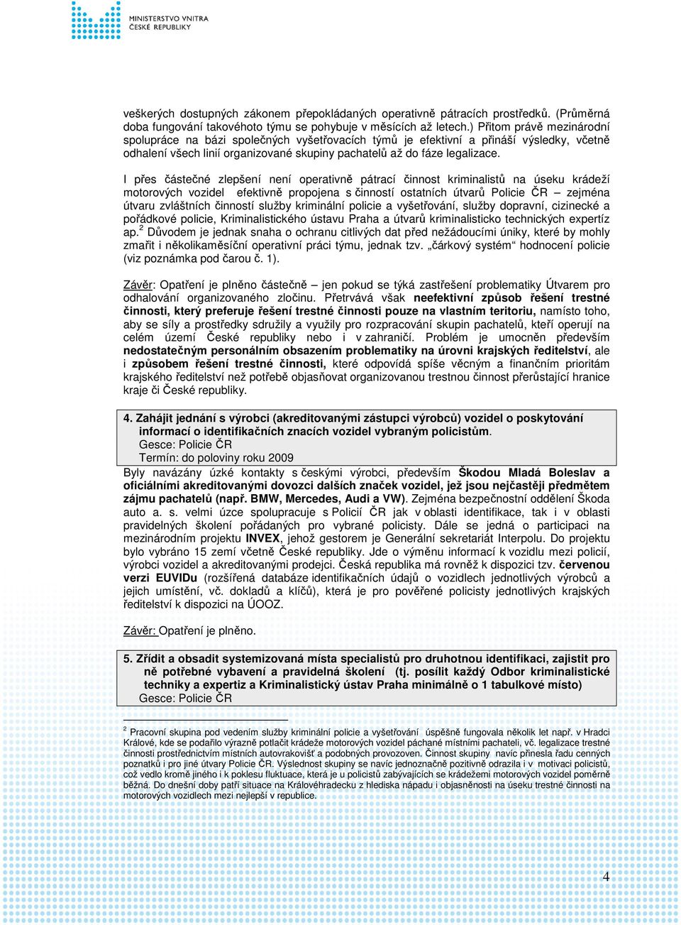 I přes částečné zlepšení není operativně pátrací činnost kriminalistů na úseku krádeží motorových vozidel efektivně propojena s činností ostatních útvarů Policie ČR zejména útvaru zvláštních činností