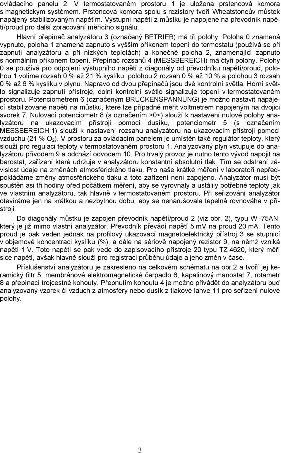 Poloha 0 znamená vypnuto, poloha 1 znamená zapnuto s vyšším příkonem topení do termostatu (používá se při zapnutí analyzátoru a při nízkých teplotách) a konečně poloha, znamenající zapnuto s