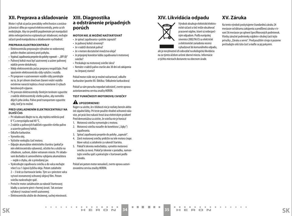 PREPRAVA ELEKTROCENTRÁLY Elektrocentrálu prepravujte výhradne vo vodorovnej polohe vhodne zaistenú proti pohybu.