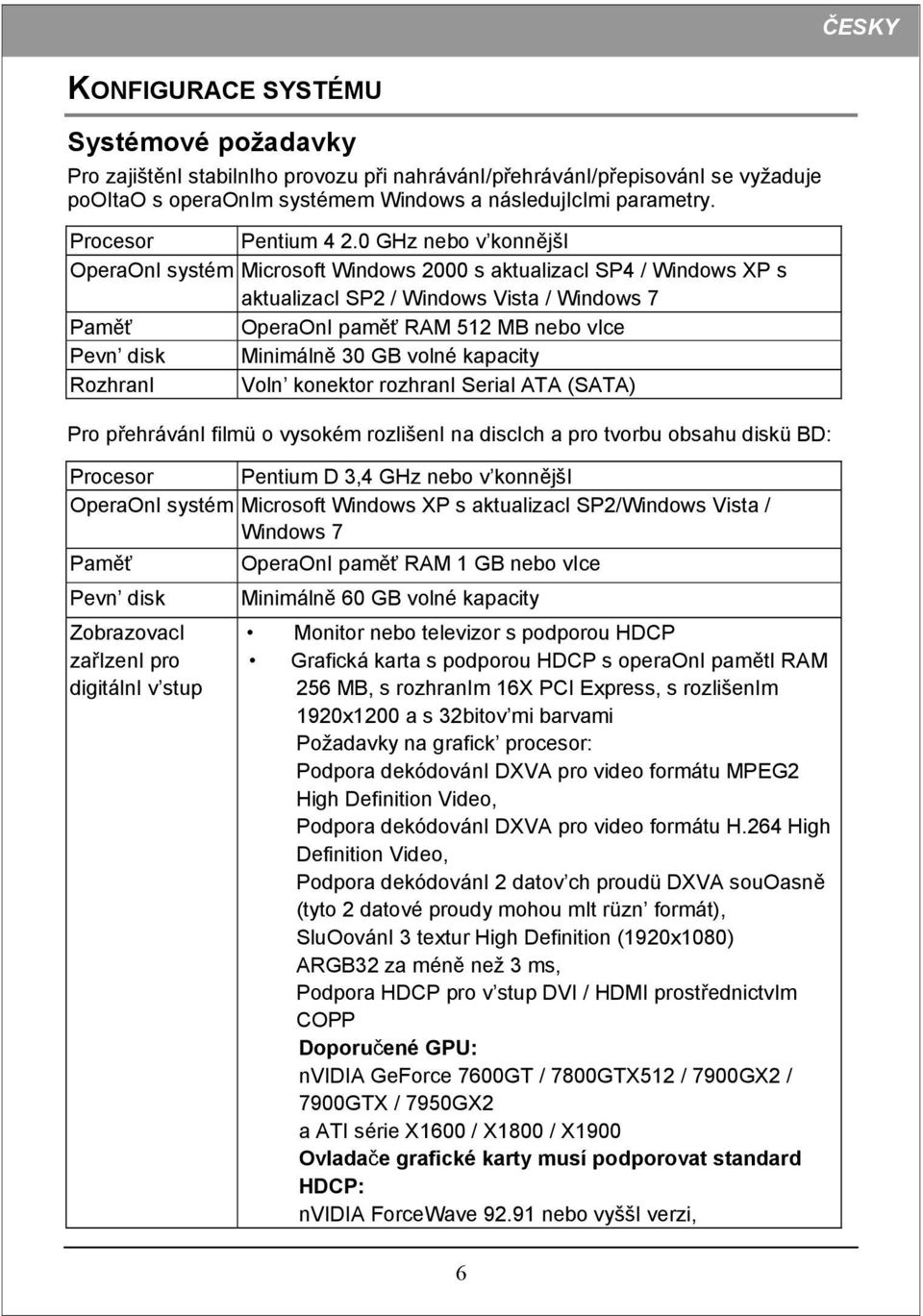 0 GHz nebo v konnějši OperaOnI systém Microsoft Windows 2000 s aktualizaci SP4 / Windows XP s aktualizaci SP2 / Windows Vista / Windows 7 Paměť OperaOnI paměť RAM 512 MB nebo vice Pevn disk Minimálně