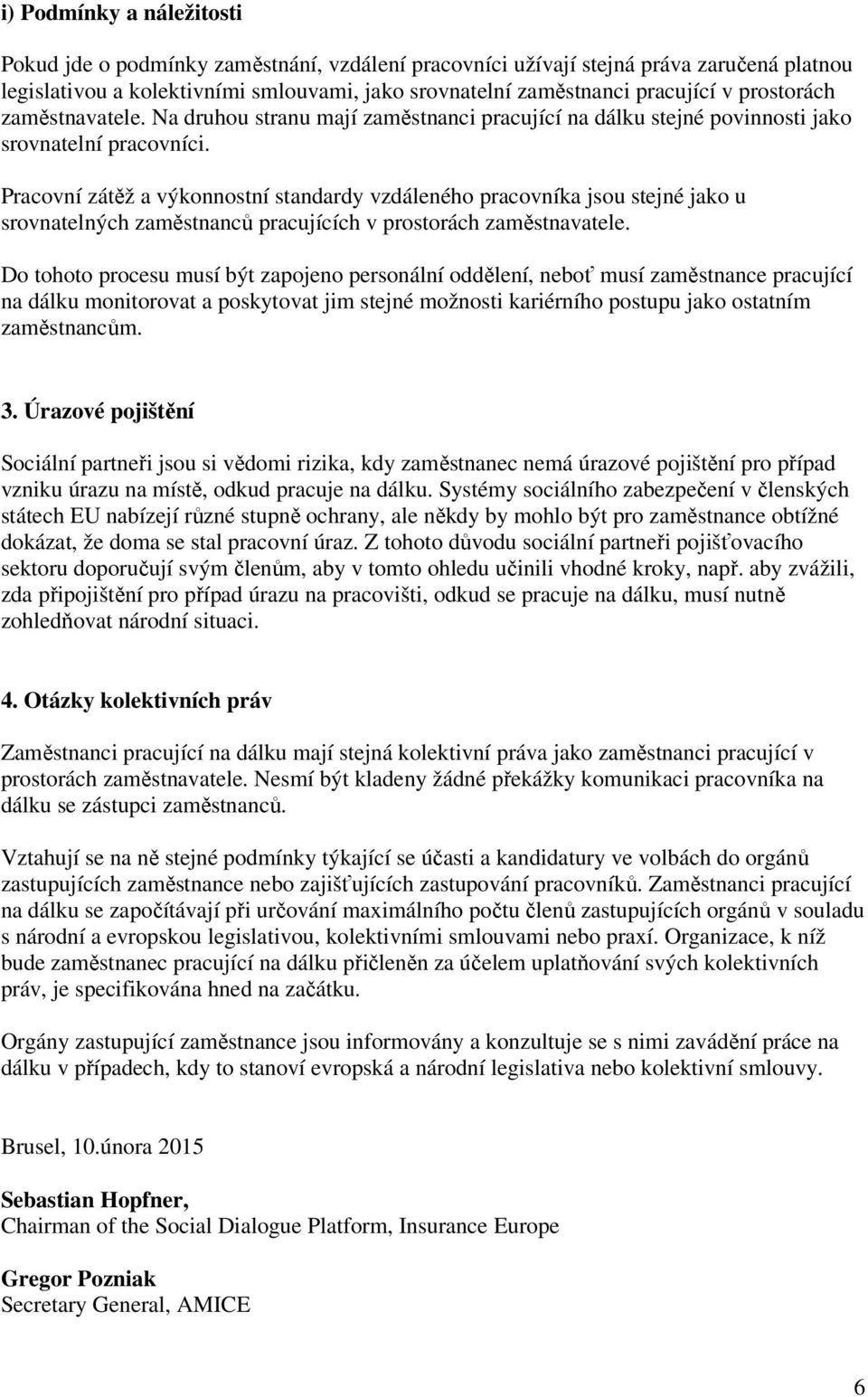 Pracovní zátěž a výkonnostní standardy vzdáleného pracovníka jsou stejné jako u srovnatelných zaměstnanců pracujících v prostorách zaměstnavatele.