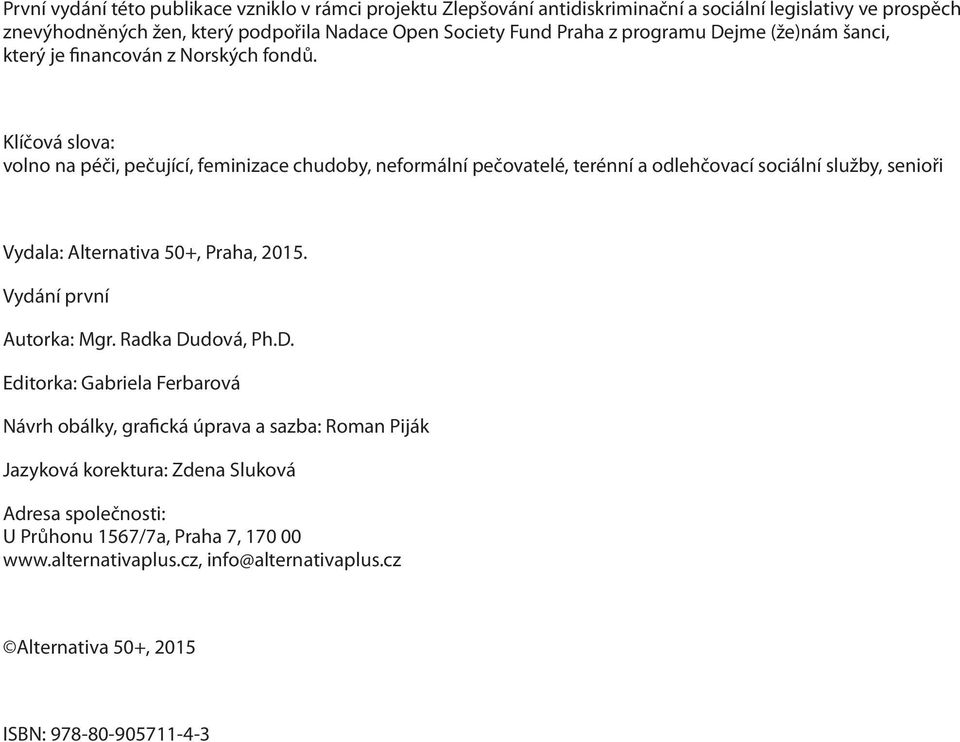 Klíčová slova: volno na péči, pečující, feminizace chudoby, neformální pečovatelé, terénní a odlehčovací sociální služby, senioři Vydala: Alternativa 50+, Praha, 2015.