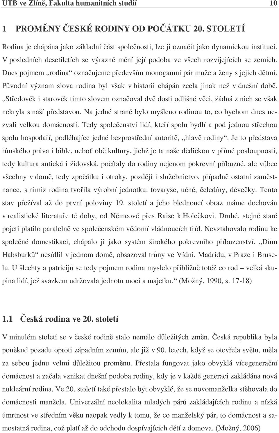 Pvodní význam slova rodina byl však v historii chápán zcela jinak než v dnešní dob. Stedovk i starovk tímto slovem oznaoval dv dosti odlišné vci, žádná z nich se však nekryla s naší pedstavou.