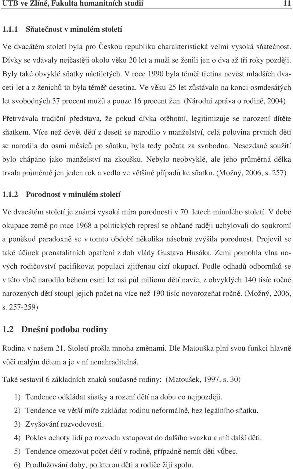 V roce 1990 byla tém tetina nevst mladších dvaceti let a z ženich to byla tém desetina. Ve vku 25 let zstávalo na konci osmdesátých let svobodných 37 procent muž a pouze 16 procent žen.