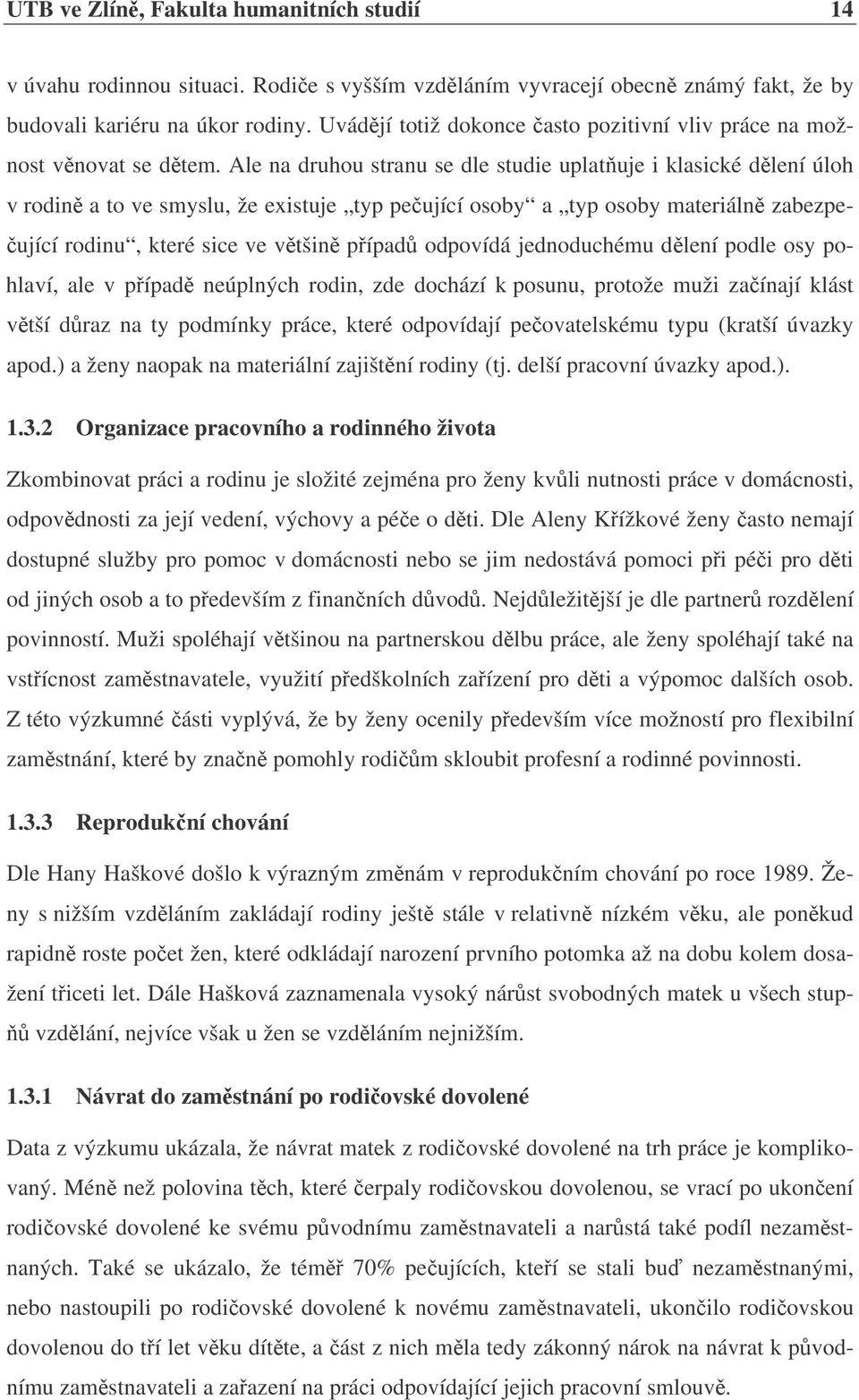 Ale na druhou stranu se dle studie uplatuje i klasické dlení úloh v rodin a to ve smyslu, že existuje typ peující osoby a typ osoby materiáln zabezpe- ující rodinu, které sice ve vtšin pípad odpovídá